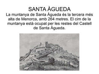 SANTA ÀGUEDA La muntanya de Santa Àgueda és la tercera més alta de Menorca, amb 264 metres. El cim de la muntanya està ocupat per les restes del Castell de Santa Àgueda. 