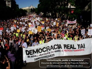 "Comunicação, poder e democracia”
Discurso de Manuel Castells na Praça da Catalunha
      em Barcelona, em 26 de Maio de 2011
 