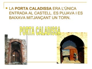 

LA PORTA CALADISSA ERA L'ÚNICA
ENTRADA AL CASTELL. ES PUJAVA I ES
BAIXAVA MITJANÇANT UN TORN.

 