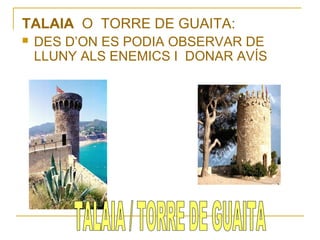 TALAIA O TORRE DE GUAITA:


DES D’ON ES PODIA OBSERVAR DE
LLUNY ALS ENEMICS I DONAR AVÍS

 