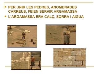 



PER UNIR LES PEDRES, ANOMENADES
CARREUS, FEIEN SERVIR ARGAMASSA
L’ARGAMASSA ERA CALÇ, SORRA I AIGUA

 