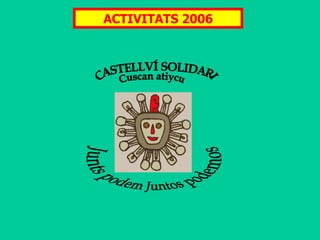 Junts podem Juntos podemos CASTELLVÍ SOLIDARI Cuscan atiycu ACTIVITATS 2006 