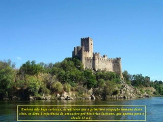 Embora não haja certezas, acredita-se que a primitiva ocupação humana deste sítio, se deva à existência de um castro pré-histórico lusitano, que aponta para o século II a.C. 