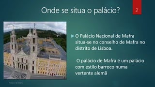 Onde se situa o palácio? 2
 O Palácio Nacional de Mafra
situa-se no conselho de Mafra no
distrito de Lisboa.
O palácio de Mafra é um palácio
com estilo barroco numa
vertente alemã
 