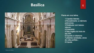 6
Planta em cruz latina;
1.Capelas laterais;
2.Revestimento: a mármore
policromos;
3.Retábulos com baixos-
relevos;
4.Estatuária;
5.Seis órgãos do inicio do
sec:XIX;
6.Suporte e cobertura:
7.pilastras caneladas, arcos
de volta perfeita ;
8.Cúpula;
Basílica
 