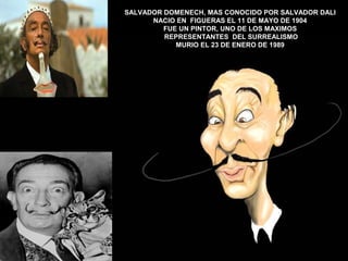SALVADOR DOMENECH, MAS CONOCIDO POR SALVADOR DALI
NACIO EN FIGUERAS EL 11 DE MAYO DE 1904
FUE UN PINTOR, UNO DE LOS MAXIMO...