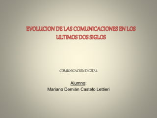 COMUNICACIÓN DIGITAL
Alumno:
Mariano Demián Castelo Lettieri
 