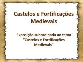Castelos e Fortificações
Medievais
Exposição subordinada ao tema
“Castelos e Fortificações
Medievais”
 