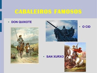 CABALEIROS FAMOSOS
●   DON QUIXOTE
                                  ●   O CID




                  ●   SAN XURXO
 