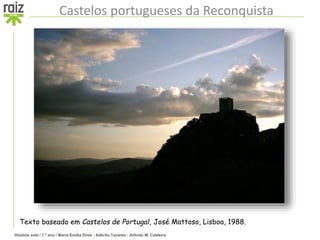 História sete / 7.º ano / Maria Emília Diniz • Adérito Tavares • Arlindo M. Caldeira
Castelos portugueses da Reconquista
Texto baseado em Castelos de Portugal, José Mattoso, Lisboa, 1988.
 