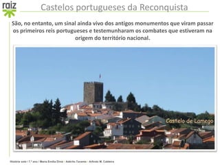 História sete / 7.º ano / Maria Emília Diniz • Adérito Tavares • Arlindo M. Caldeira
Castelos portugueses da Reconquista
São, no entanto, um sinal ainda vivo dos antigos monumentos que viram passar
os primeiros reis portugueses e testemunharam os combates que estiveram na
origem do território nacional.
Castelo de Lamego
 