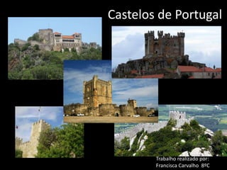 Trabalho realizado por:
Francisca Carvalho 8ºC
Castelos de Portugal
 