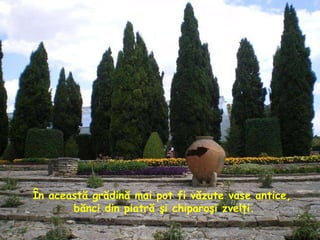 În această grădină mai pot fi văzute vase antice, bănci din piatră şi chiparoşi zvelţi. 