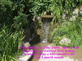 După moartea lui Jules Jannin, opera a fost continuată de elveţianul Carol Gutman, în cinstea căruia a fost ridicată o vilă  care îi poartă numele. 