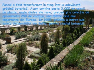 Parcul a fost transformat în timp într-o adevărată grădină botanică. Acum conţine peste 3.000 de specii de plante, unele dintre ele rare, precum şi o colecţie de aproximativ 250 de cactuşi, una dintre cele mai importante din Europa. În 1955, grădina a intrat sub tutela Universităţii din Sofia, pentru studiul botanicii. 