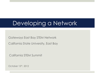 Developing a Network

Gateways East Bay STEM Network
California State University, East Bay


California STEM Summit


October 15th, 2012
 