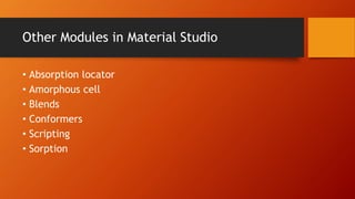 Other Modules in Material Studio
• Absorption locator
• Amorphous cell
• Blends
• Conformers
• Scripting
• Sorption
 