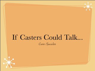 If Casters Could Talk...
         Caster Specialists
 