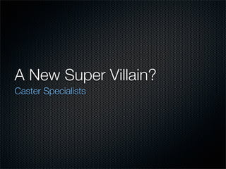 A New Super Villain?
Caster Specialists
 