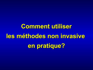 Comment utiliser
les méthodes non invasive
      en pratique?
 