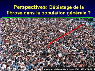 Perspectives: Dépistage de la
fibrose dans la population générale ?




                Castera L & Pinzani M. Lancet 2010; 375: 419-20.
 