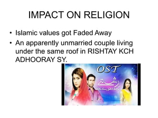 IMPACT ON RELIGION
• Islamic values got Faded Away
• An apparently unmarried couple living
under the same roof in RISHTAY KCH
ADHOORAY SY.
 
