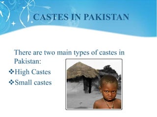 There are two main types of castes in
Pakistan:
High Castes
Small castes
CASTES IN PAKISTAN
 