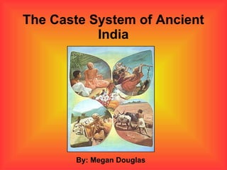 The Caste System of Ancient India By: Megan Douglas 