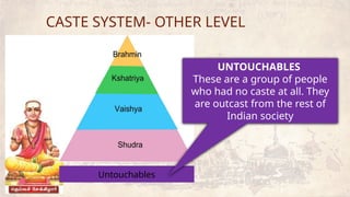 CASTE SYSTEM- OTHER LEVEL
Untouchables
UNTOUCHABLES
These are a group of people
who had no caste at all. They
are outcast from the rest of
Indian society
 