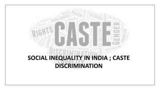 SOCIAL INEQUALITY IN INDIA ; CASTE
DISCRIMINATION
 