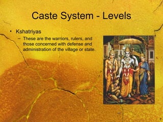 7
Caste System - Levels
• Kshatriyas
– These are the warriors, rulers, and
those concerned with defense and
administration of the village or state.
 