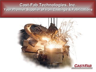 Cast-Fab Technologies, Inc. Your Premier Supplier of Iron Castings & Fabrications 
