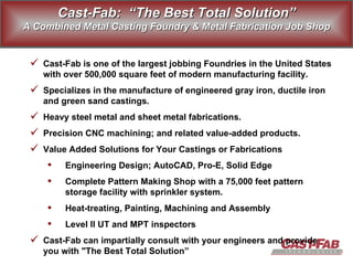 [object Object],[object Object],[object Object],[object Object],[object Object],[object Object],[object Object],[object Object],[object Object],[object Object],Cast-Fab:  “The Best Total Solution” A Combined Metal Casting Foundry & Metal Fabrication Job Shop 