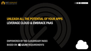 UNLEASH ALL THE POTENTIAL OF YOUR APPS
LEVERAGE CLOUD & EMBRACE PAAS
EMPOWERED BY THE CLOUDREADY INDEX
BASED ON AZURE REQUIREMENTS
 