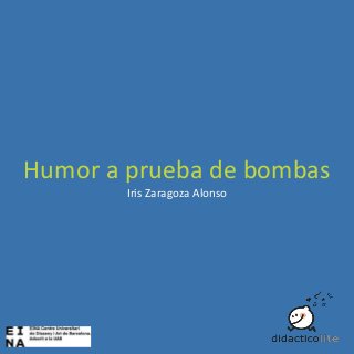 Humor a prueba de bombas
Iris Zaragoza Alonso

 