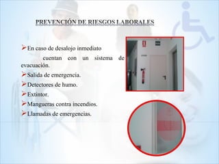 En caso de desalojo inmediato
cuentan con un sistema de
evacuación.
Salida de emergencia.
Detectores de humo.
Extintor.
Mangueras contra incendios.
Llamadas de emergencias.
 