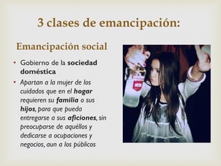 3 clases de emancipación:
• Gobierno de la sociedad
doméstica
• Apartan a la mujer de los
cuidados que en el hogar
requier...