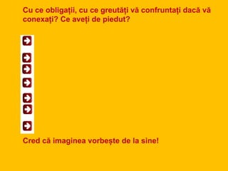 Cu ce obligații, cu ce greutăți vă confruntați dacă vă
conexați? Ce aveți de piedut?
Cred că imaginea vorbește de la sine!
 