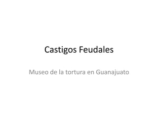 Castigos Feudales
Museo de la tortura en Guanajuato

 