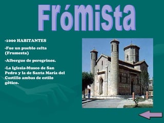 Frómista -1000 HABITANTES -Fue un pueblo celta (Frumesta) -Albergue de peregrinos. -La Iglesia-Museo de San Pedro y la de Santa María del Castillo ambas de estilo gótico.