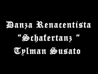 Danza Renacentista
“Schafertanz “
Tylman Susato
 