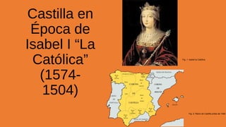 Castilla en
Época de
Isabel I “La
Católica”
(15741504)

Fig. 1: Isabel la Católica

Fig. 2: Reino de Castilla antes de 1492

 