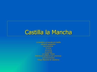 Castilla la Mancha La bandera y el escudo de Castilla ubicación geográfica  Las montañas  El clima La cocina La comida La capital: Toledo Distribucion poblacion por provincias  Los monumentos Parque Nacional de Cabañeros 