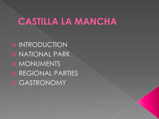 CASTILLA LA MANCHA

 INTRODUCTION
 NATIONAL PARK
 MONUMENTS
 REGIONAL PARTIES
 GASTRONOMY
 