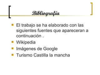 Bibliografía El trabajo se ha elaborado con las siguientes fuentes que apareceran a continuación .  Wikipedia Imágenes de Google Turismo Castilla la mancha 