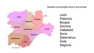 Foto: Wikipedia
León
Palencia
Burgos
Zamora
Valladolid
Soria
Salamanca
Ávila
Segovia
Nuestra comunidad tiene 9 provincias:
 