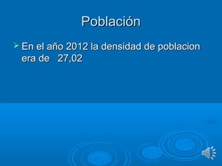 PoblaciónPoblación
 En el año 2012 la densidad de poblacionEn el año 2012 la densidad de poblacion
era deera de 27,0227,02
 