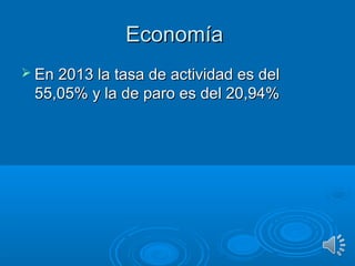EconomíaEconomía
 En 2013 la tasa de actividad es delEn 2013 la tasa de actividad es del
55,05% y la de paro es del 20,94%55,05% y la de paro es del 20,94%
 