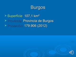 BurgosBurgos
 SuperficieSuperficie:: 107,1 km²107,1 km²
 Provincia:Provincia: Provincia de BurgosProvincia de Burgos
 Población:Población: 179.906 (2012)179.906 (2012)
 