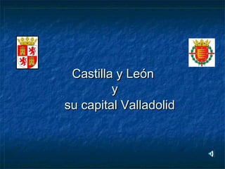 Castilla y LeónCastilla y León
yy
su capital Valladolidsu capital Valladolid
 